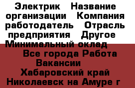 Электрик › Название организации ­ Компания-работодатель › Отрасль предприятия ­ Другое › Минимальный оклад ­ 8 000 - Все города Работа » Вакансии   . Хабаровский край,Николаевск-на-Амуре г.